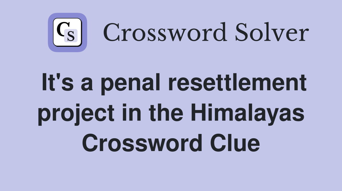 It's a penal resettlement project in the Himalayas Crossword Clue