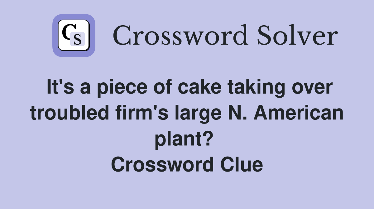 It's a piece of cake taking over troubled firm's large N. American plant?  Crossword Clue