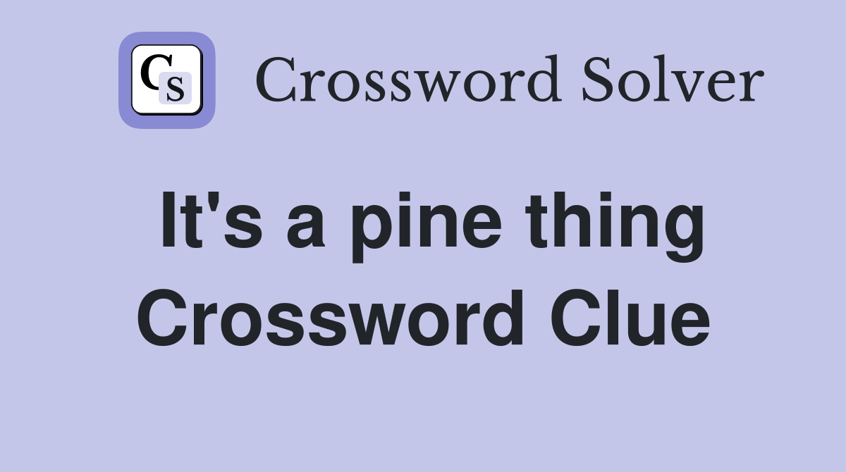 It's a pine thing Crossword Clue