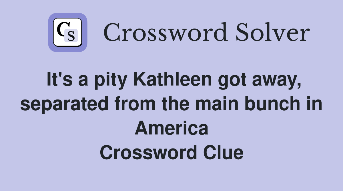 It's a pity Kathleen got away, separated from the main bunch in America Crossword Clue