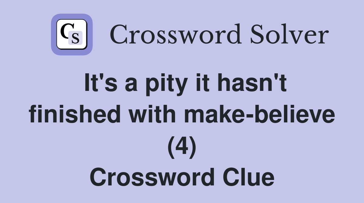 It #39 s a pity it hasn #39 t finished with make believe (4) Crossword Clue