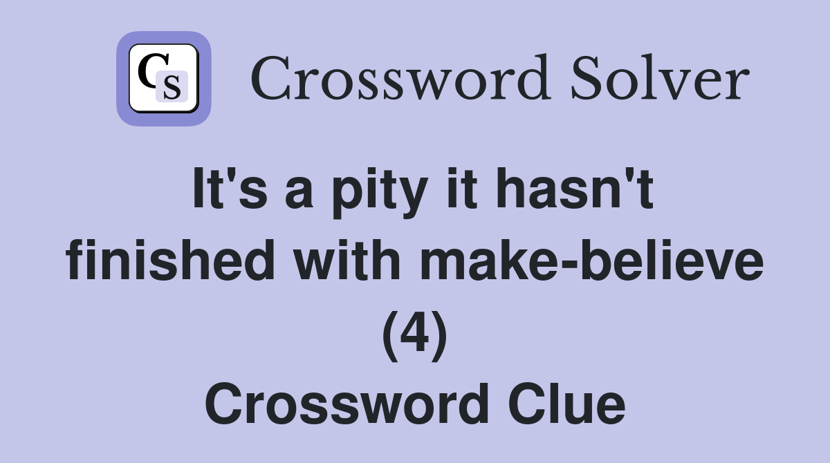 It's a pity it hasn't finished with make-believe (4) Crossword Clue