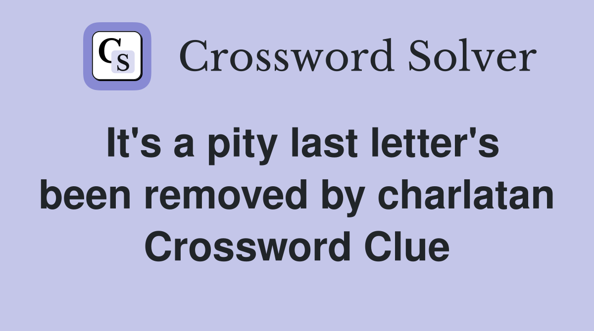 It's a pity last letter's been removed by charlatan Crossword Clue