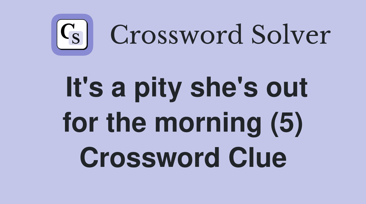 It's a pity she's out for the morning (5) Crossword Clue
