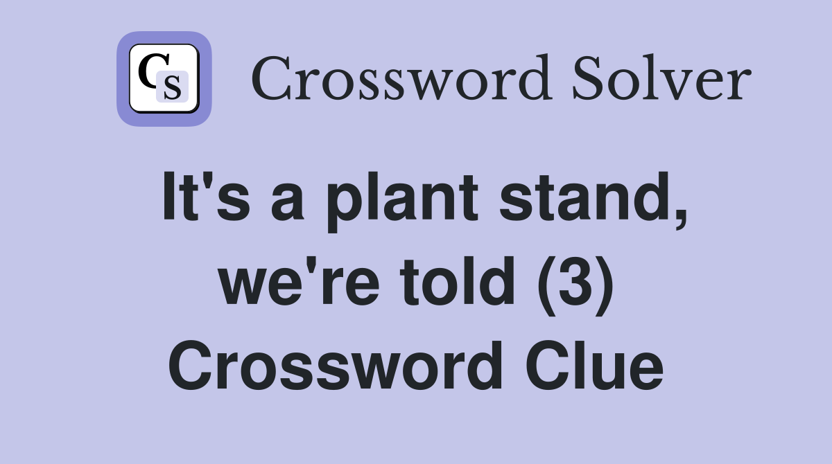 It's a plant stand, we're told (3) Crossword Clue