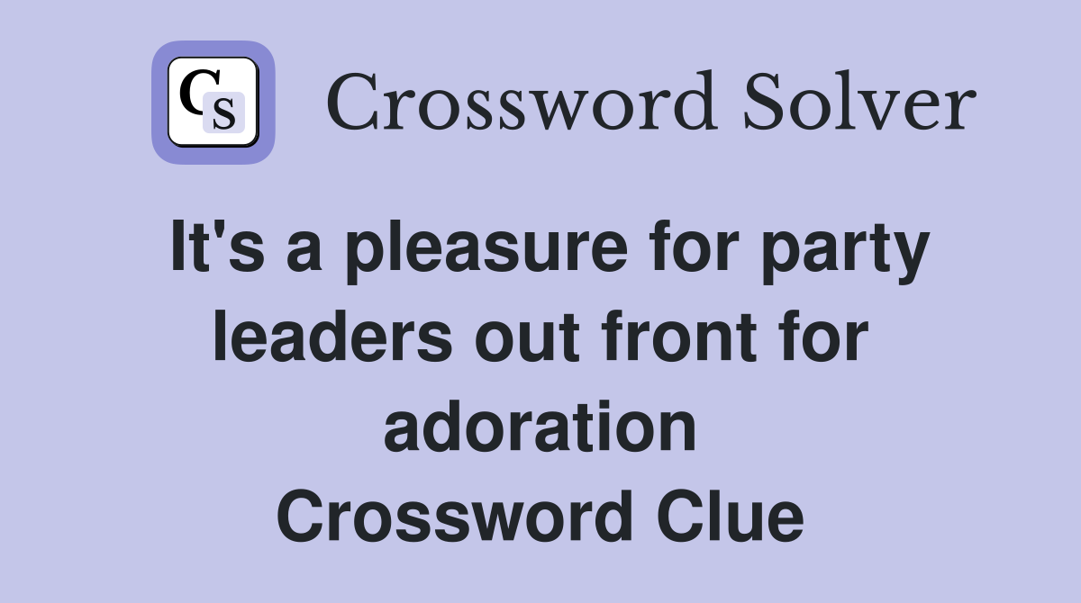 It's a pleasure for party leaders out front for adoration Crossword Clue