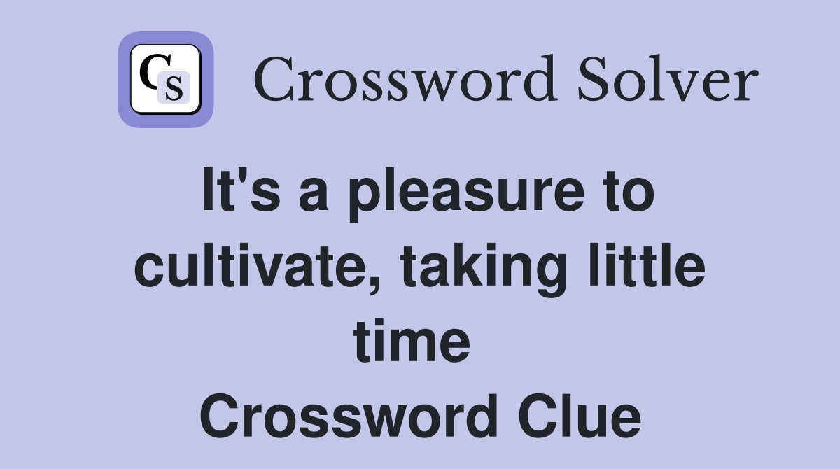 It's a pleasure to cultivate, taking little time  Crossword Clue