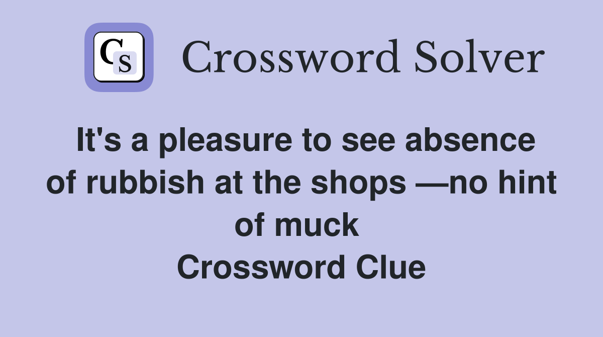 It's a pleasure to see absence of rubbish at the shops —no hint of muck  Crossword Clue