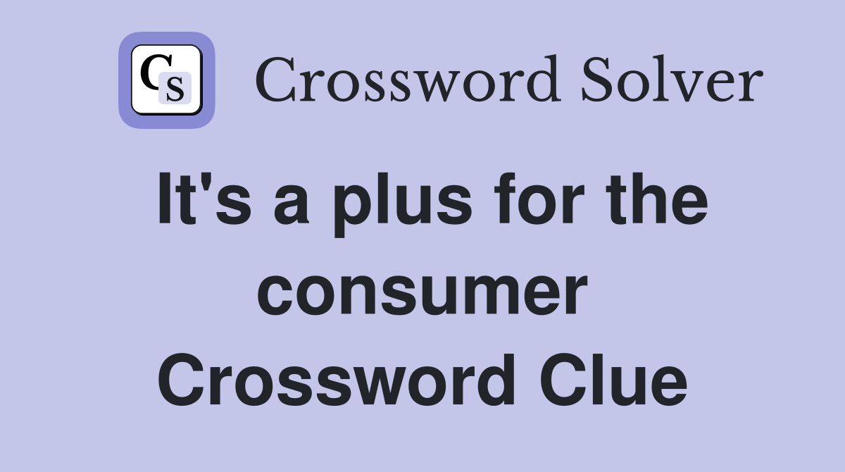 It's a plus for the consumer Crossword Clue