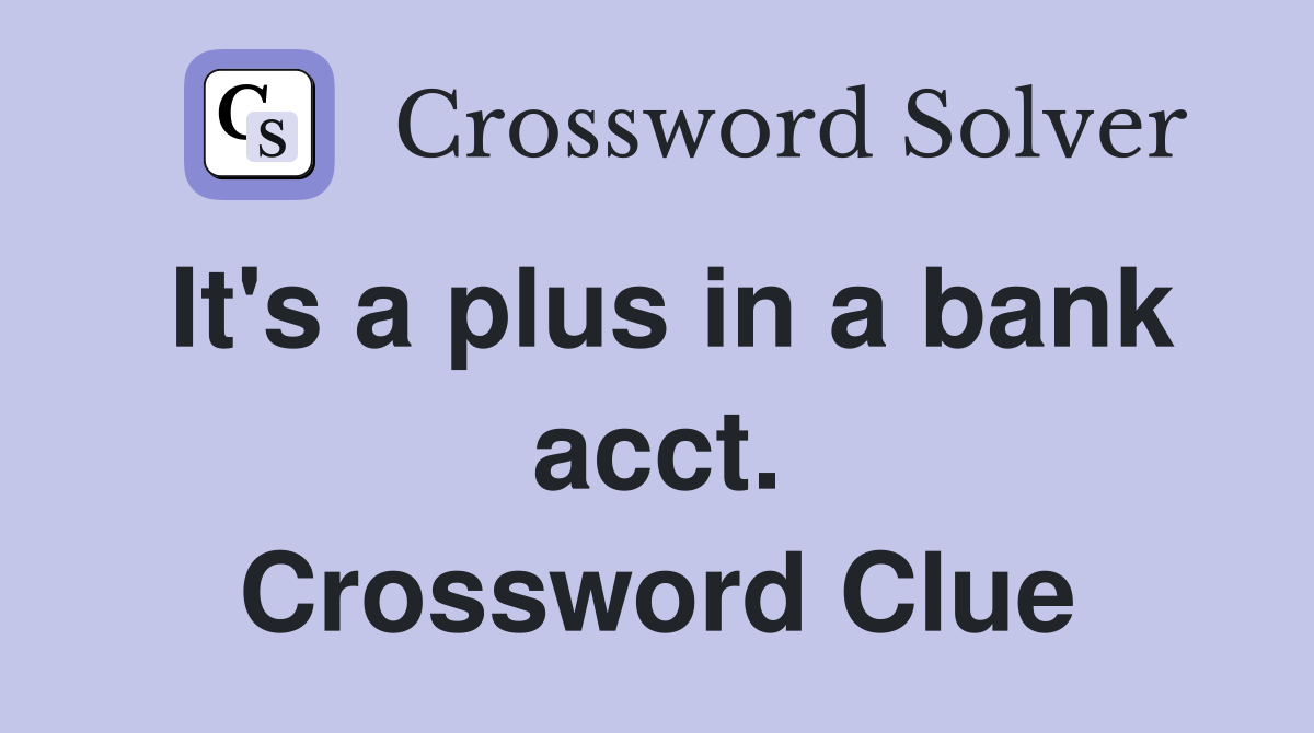 It's a plus in a bank acct. Crossword Clue