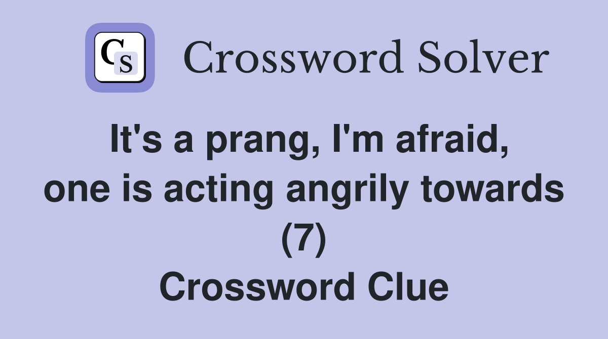 It's a prang, I'm afraid, one is acting angrily towards (7) Crossword Clue
