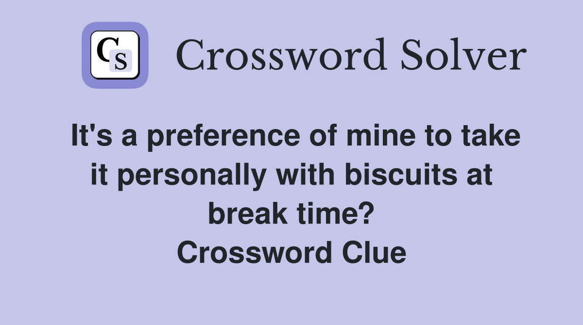 It's a preference of mine to take it personally with biscuits at break time? Crossword Clue