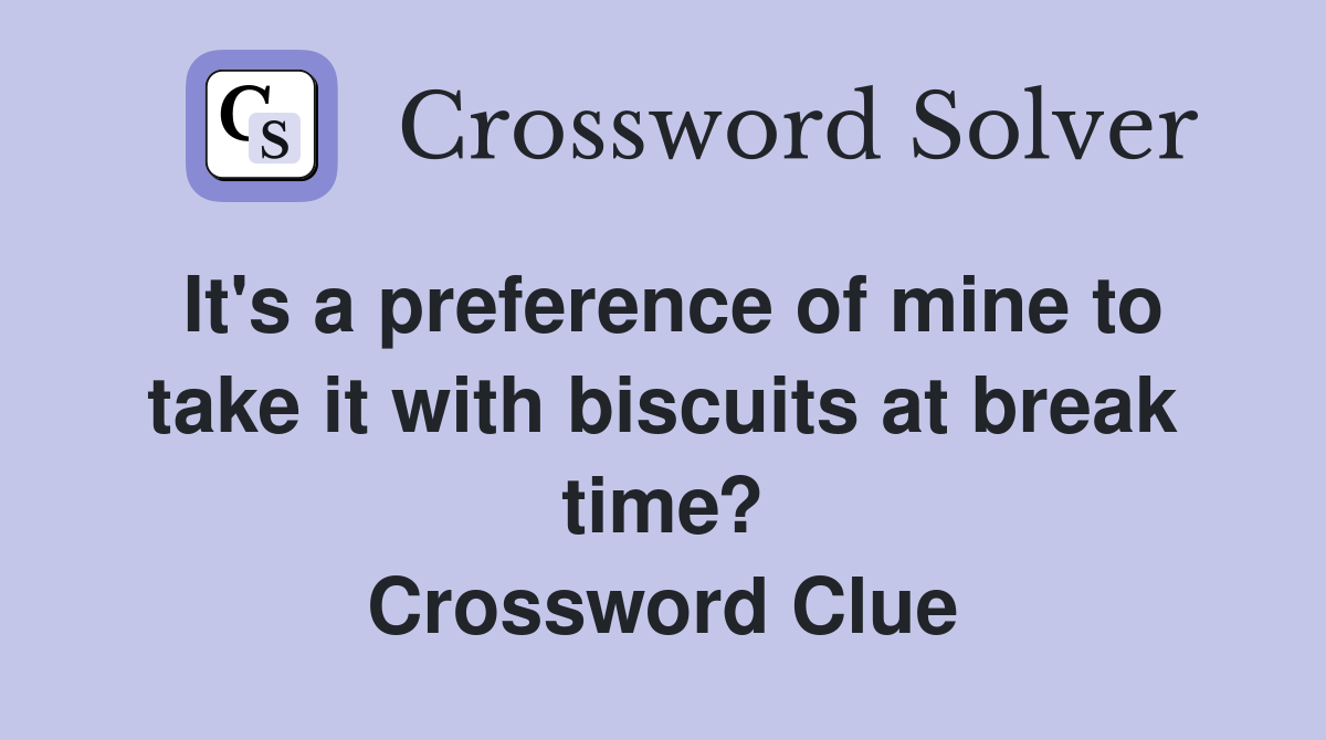 It's a preference of mine to take it with biscuits at break time? Crossword Clue
