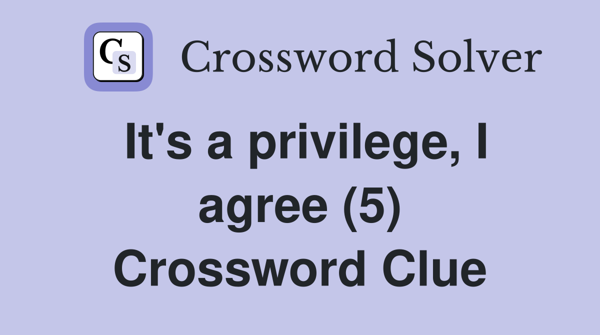 It's a privilege, I agree (5) Crossword Clue