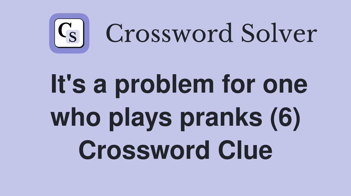 It's a problem for one who plays pranks (6) Crossword Clue