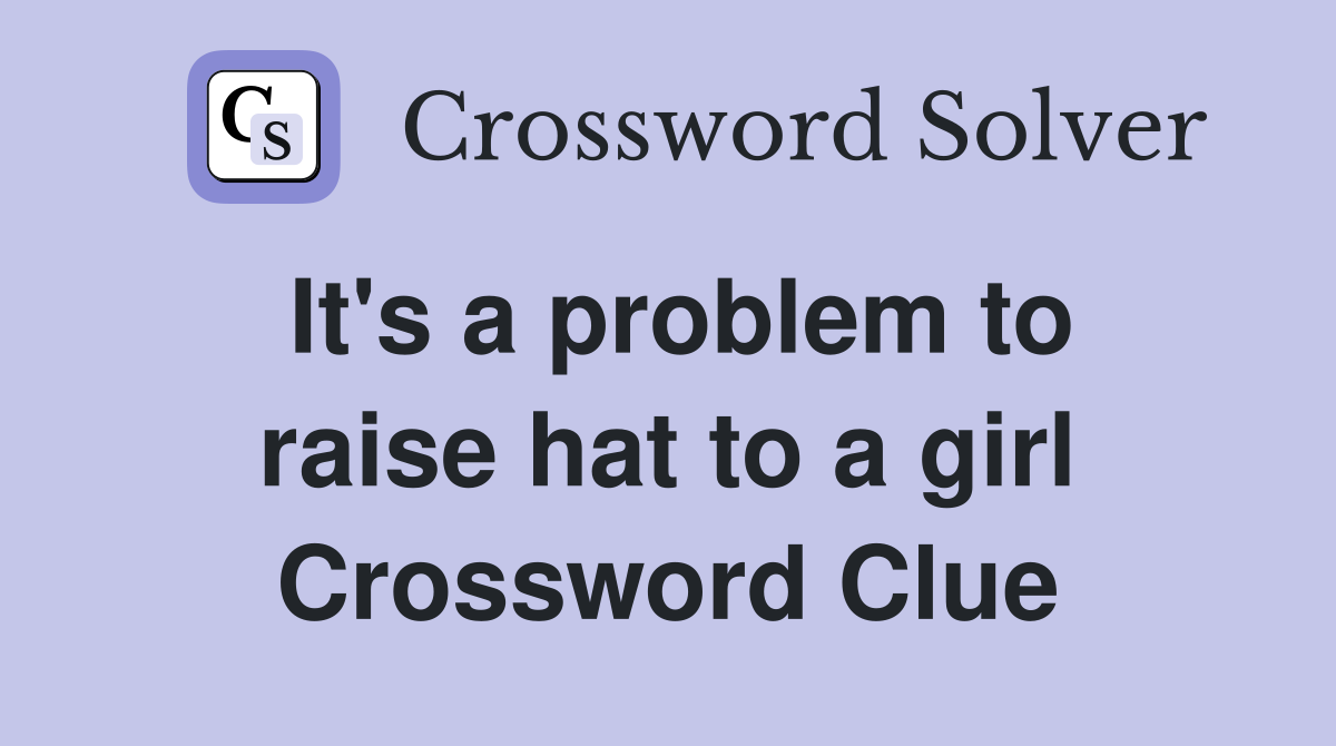 It's a problem to raise hat to a girl Crossword Clue