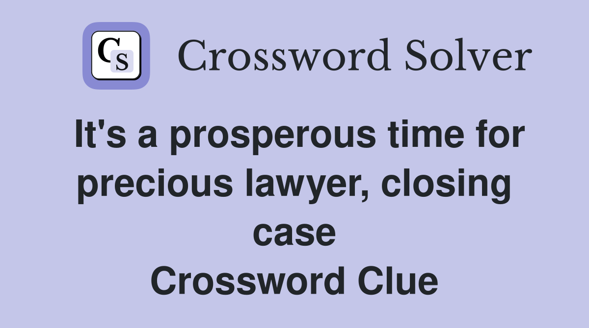 It's a prosperous time for precious lawyer, closing case Crossword Clue