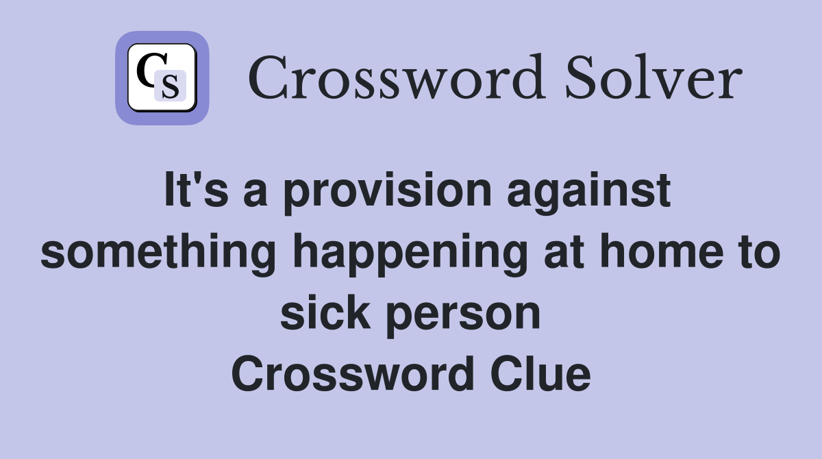 It's a provision against something happening at home to sick person Crossword Clue