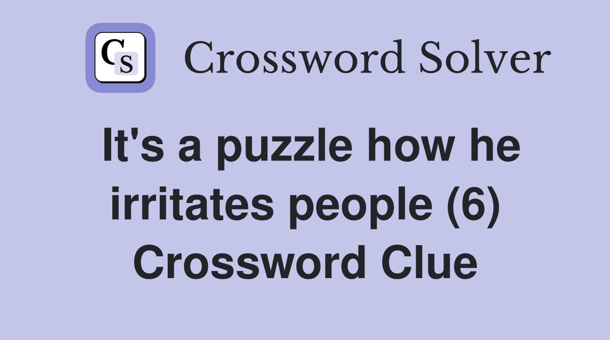 It's a puzzle how he irritates people (6) Crossword Clue