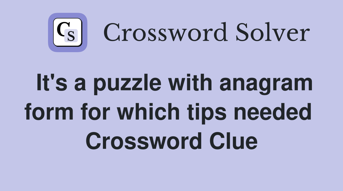 It's a puzzle with anagram form for which tips needed  Crossword Clue