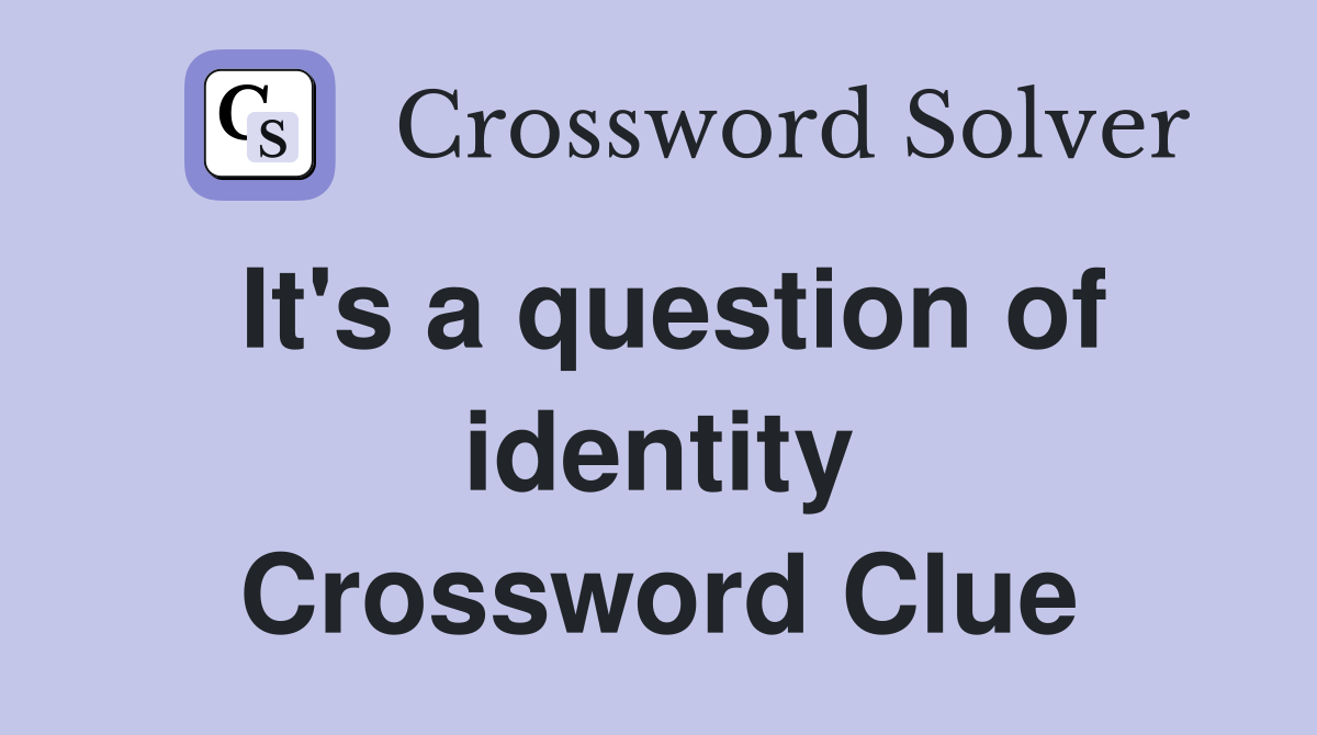 It's a question of identity Crossword Clue