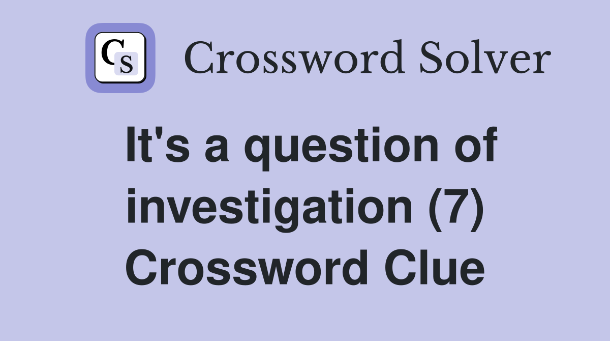 It's a question of investigation (7) Crossword Clue