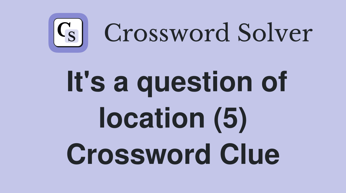 It's a question of location (5) Crossword Clue