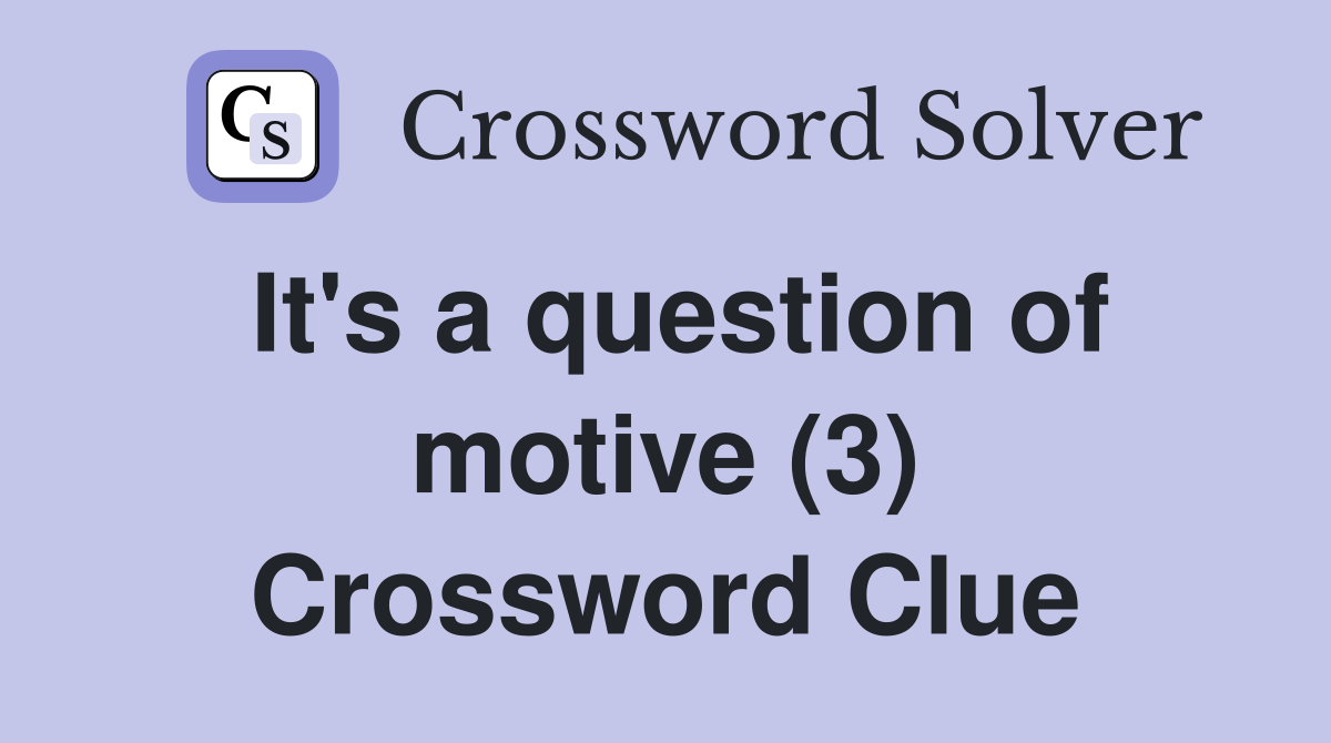 It's a question of motive (3) Crossword Clue