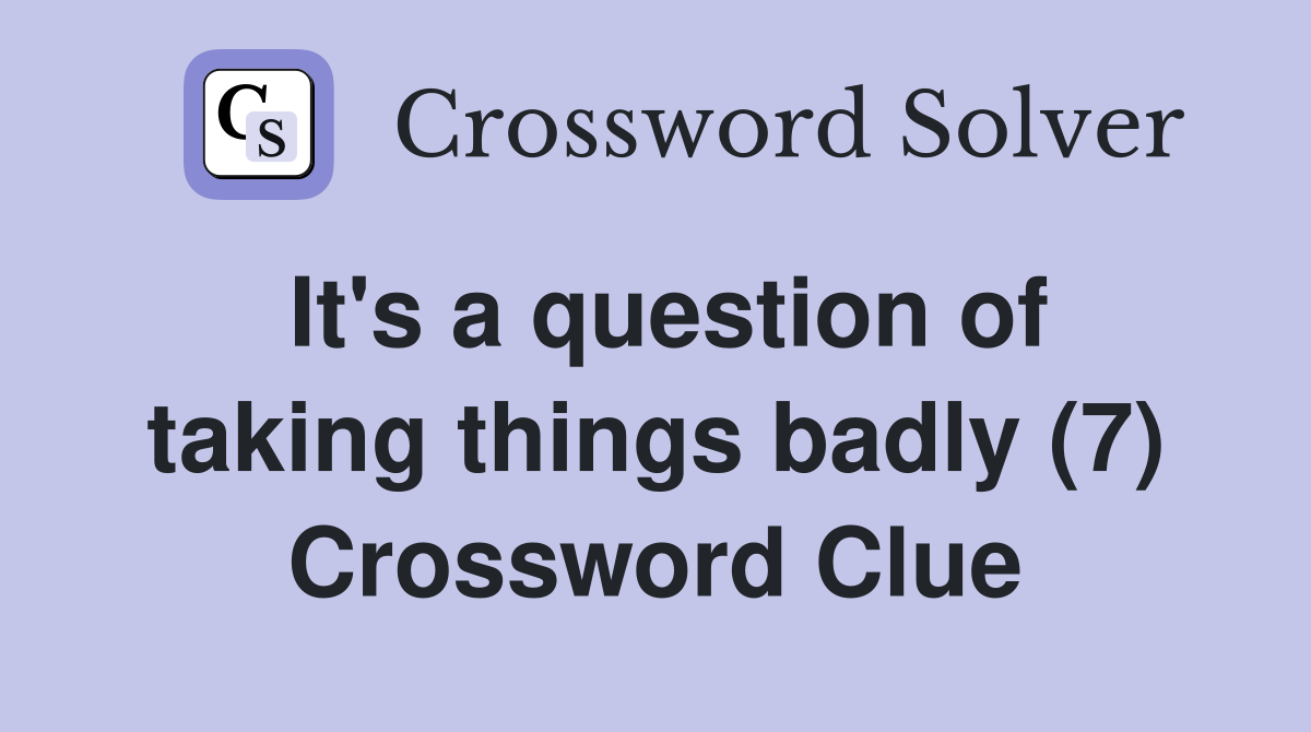 It's a question of taking things badly (7) Crossword Clue