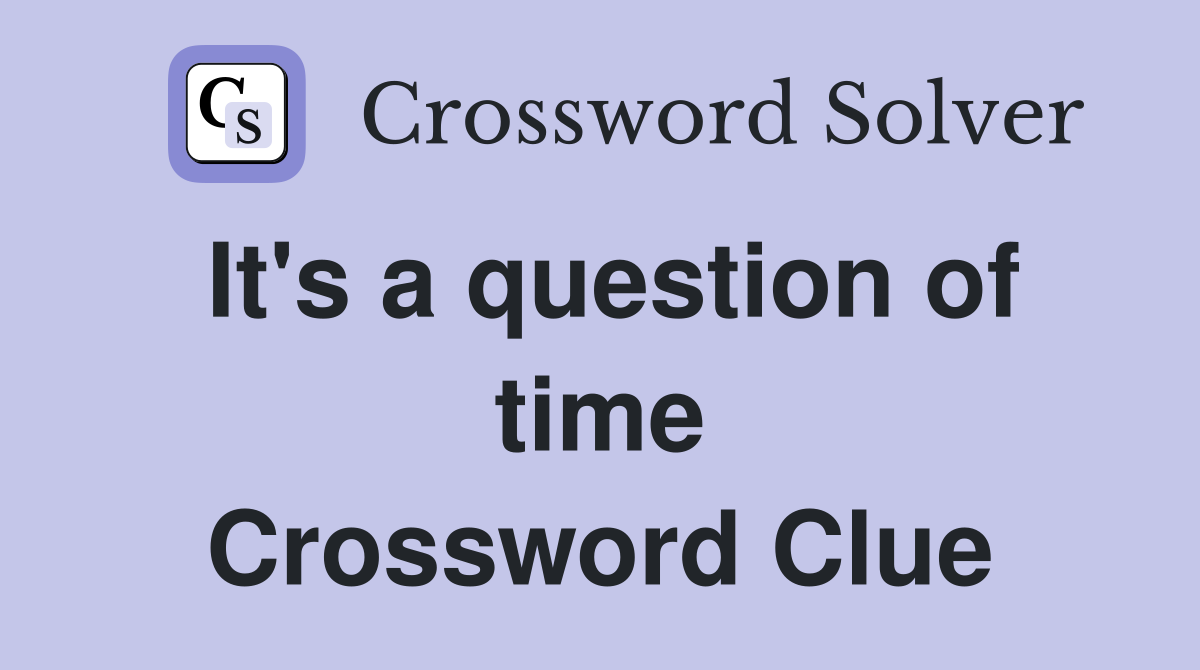 It's a question of time Crossword Clue