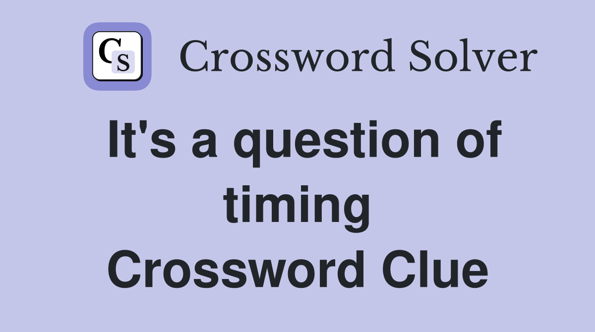 It's a question of timing Crossword Clue