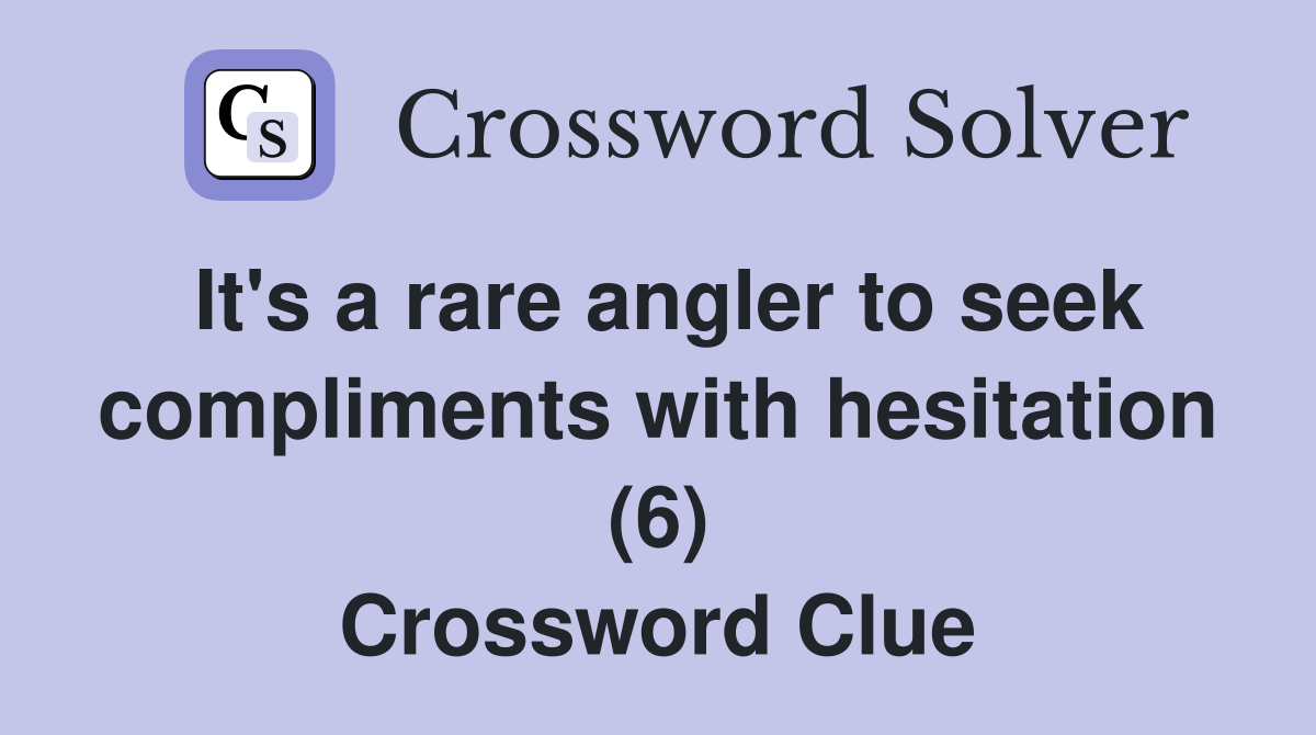 It's a rare angler to seek compliments with hesitation (6) Crossword Clue