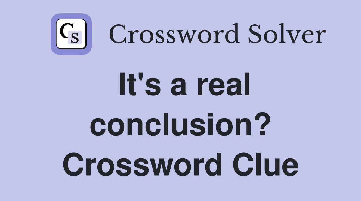 It's a real conclusion? Crossword Clue
