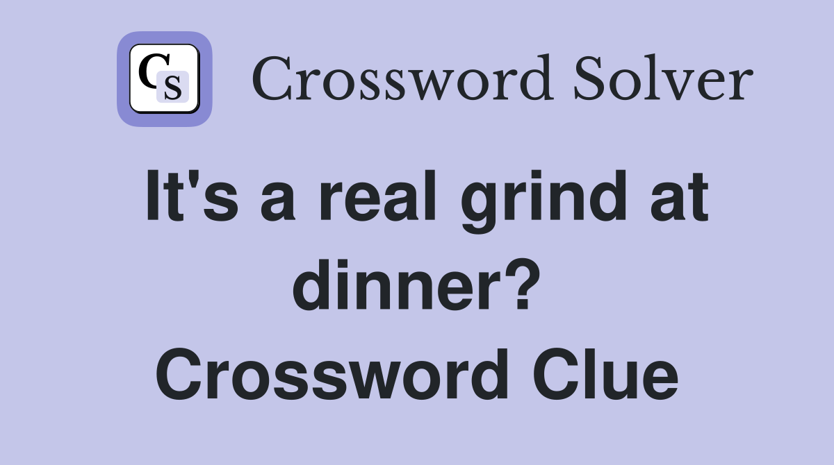 It's a real grind at dinner? Crossword Clue