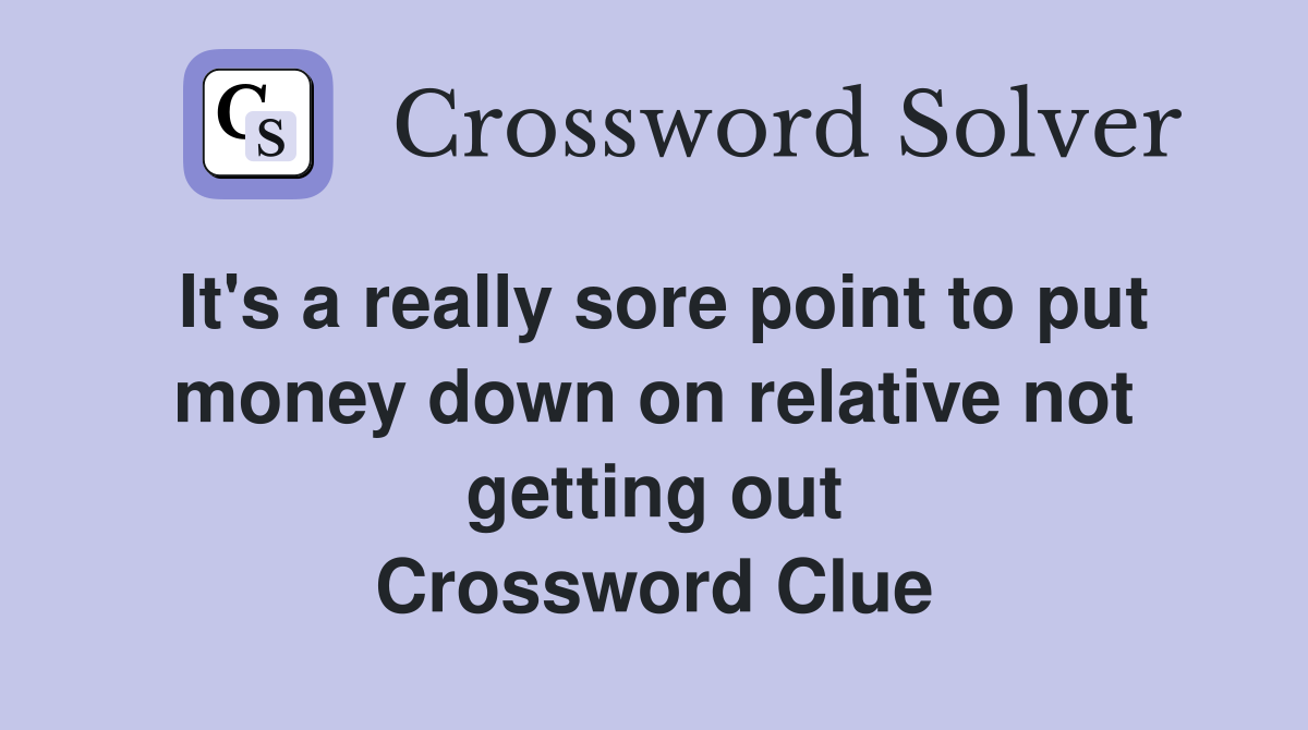 It's a really sore point to put money down on relative not getting out Crossword Clue