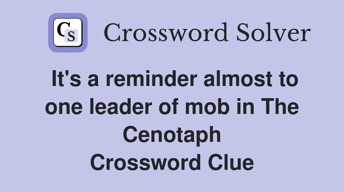 It's a reminder almost to one leader of mob in The Cenotaph Crossword Clue