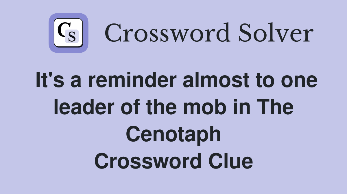 It's a reminder almost to one leader of the mob in The Cenotaph Crossword Clue