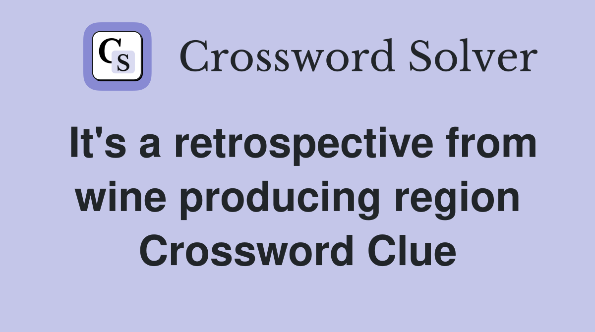 It's a retrospective from wine producing region Crossword Clue