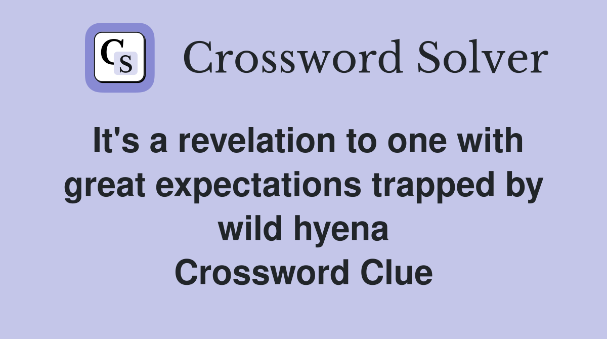 It's a revelation to one with great expectations trapped by wild hyena Crossword Clue