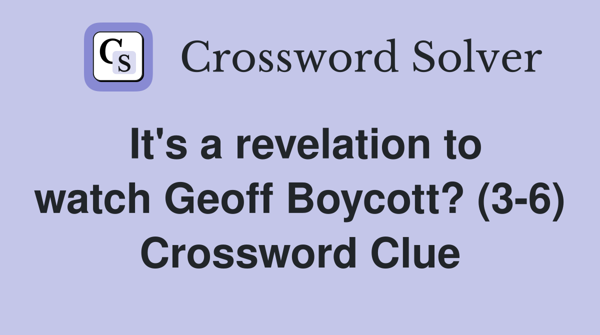 It's a revelation to watch Geoff Boycott? (3-6) Crossword Clue