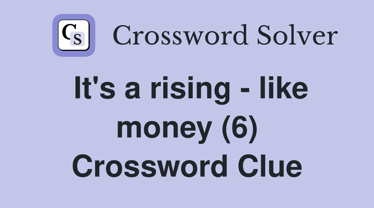 It's a rising - like money (6) Crossword Clue