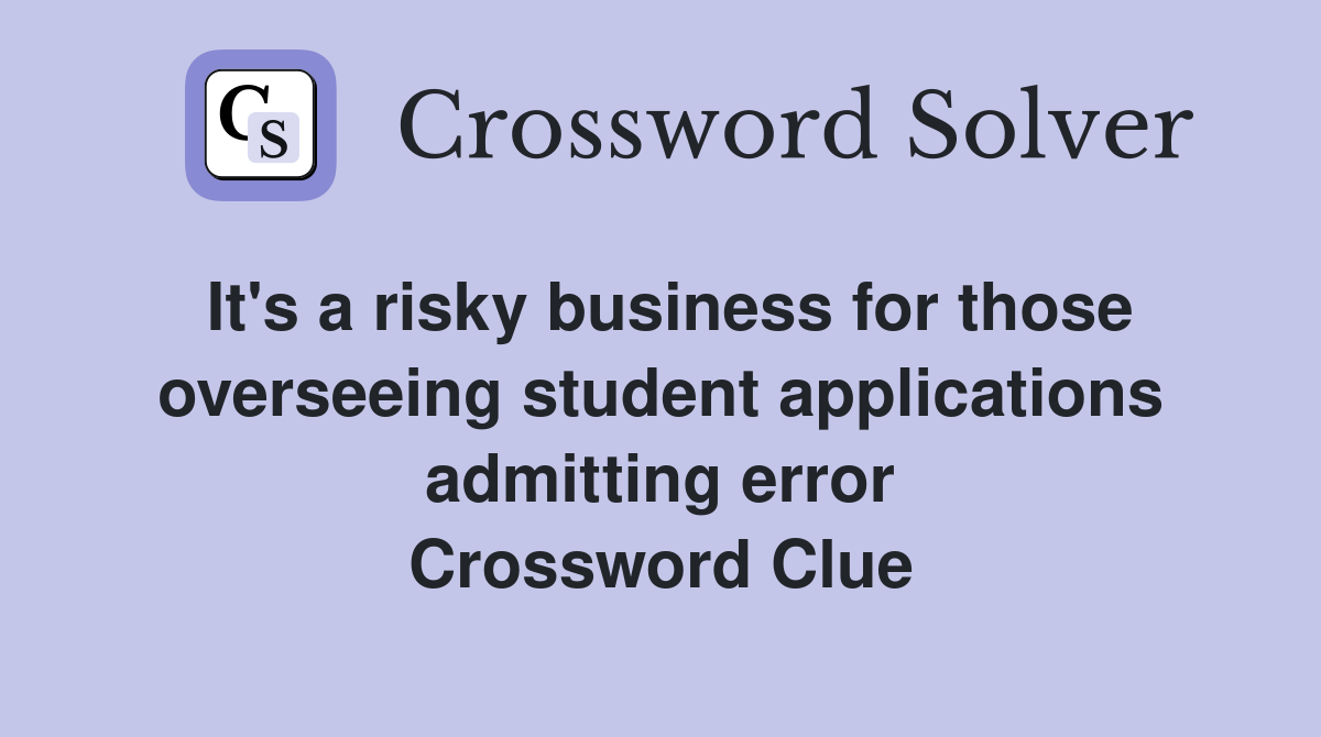 It's a risky business for those overseeing student applications admitting error Crossword Clue