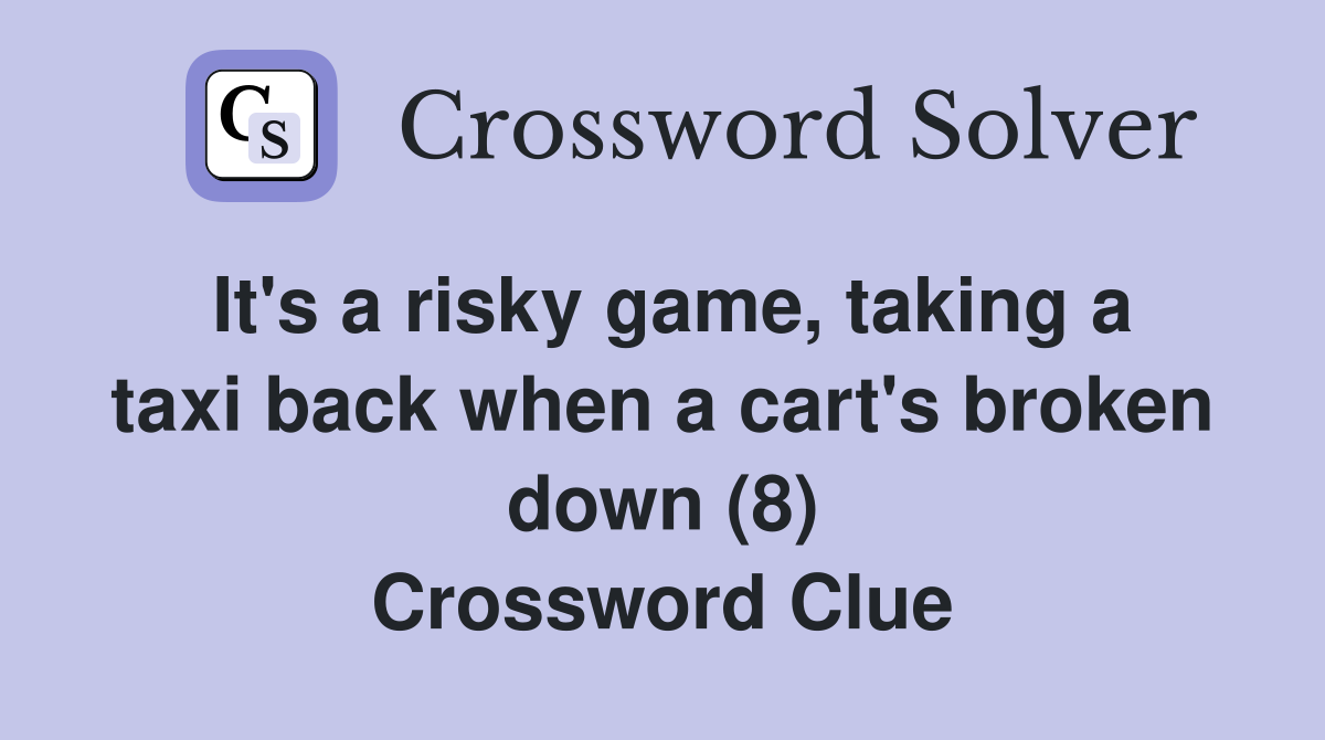 It's a risky game, taking a taxi back when a cart's broken down (8) Crossword Clue