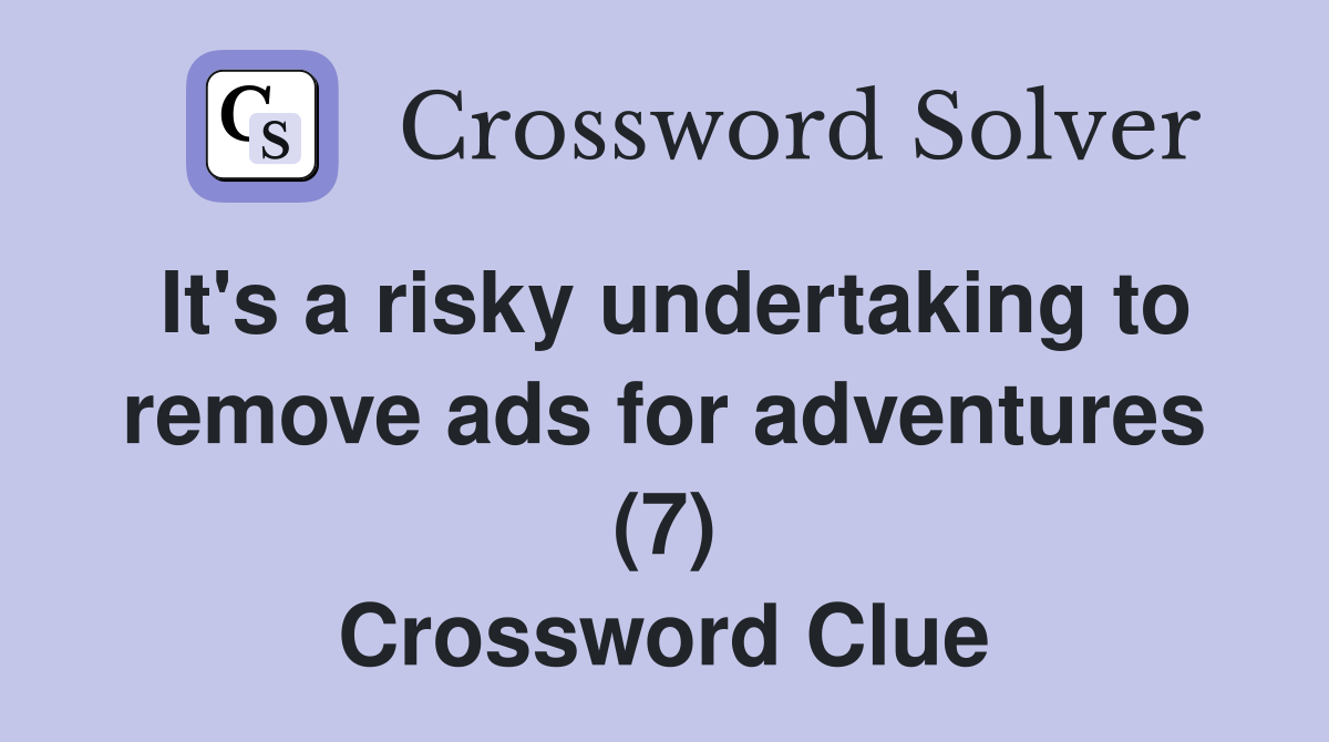It's a risky undertaking to remove ads for adventures (7) Crossword Clue