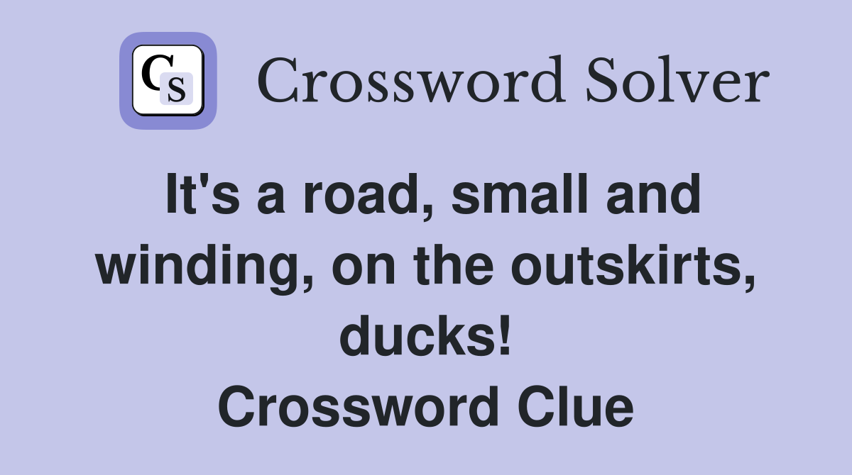 It's a road, small and winding, on the outskirts, ducks! Crossword Clue