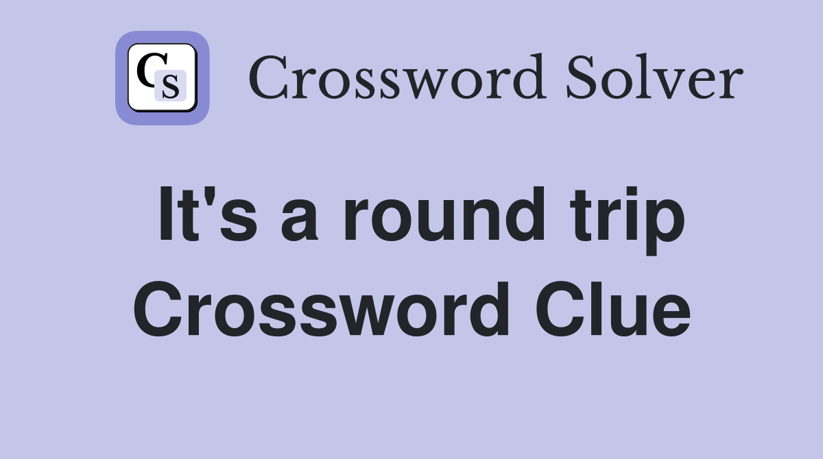 It's a round trip Crossword Clue