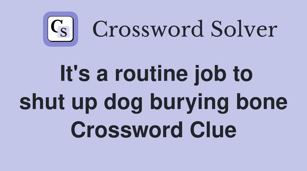 It's a routine job to shut up dog burying bone Crossword Clue