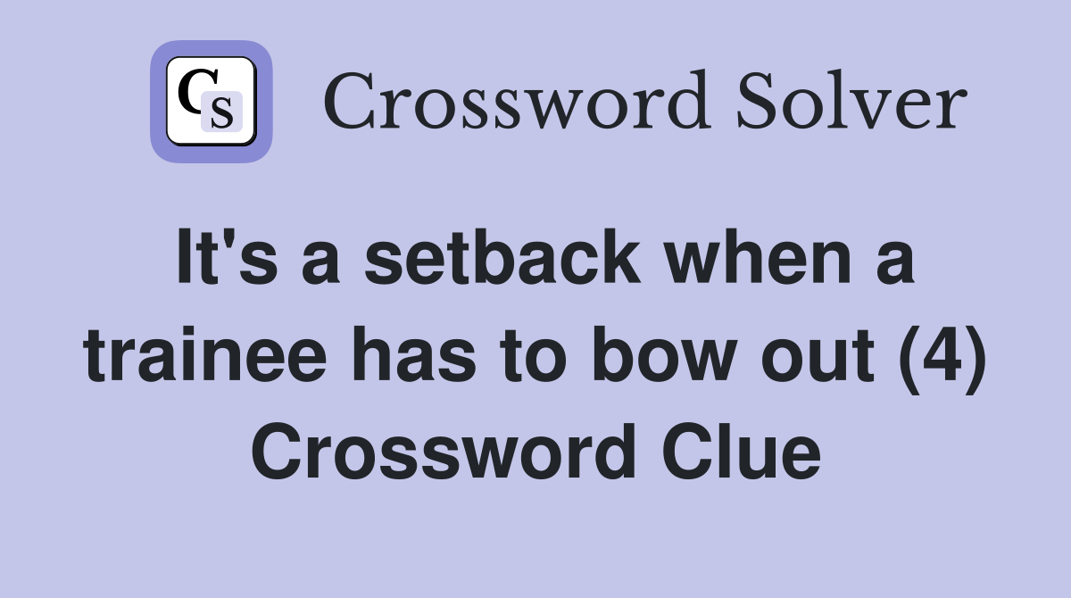 It's a setback when a trainee has to bow out (4) Crossword Clue