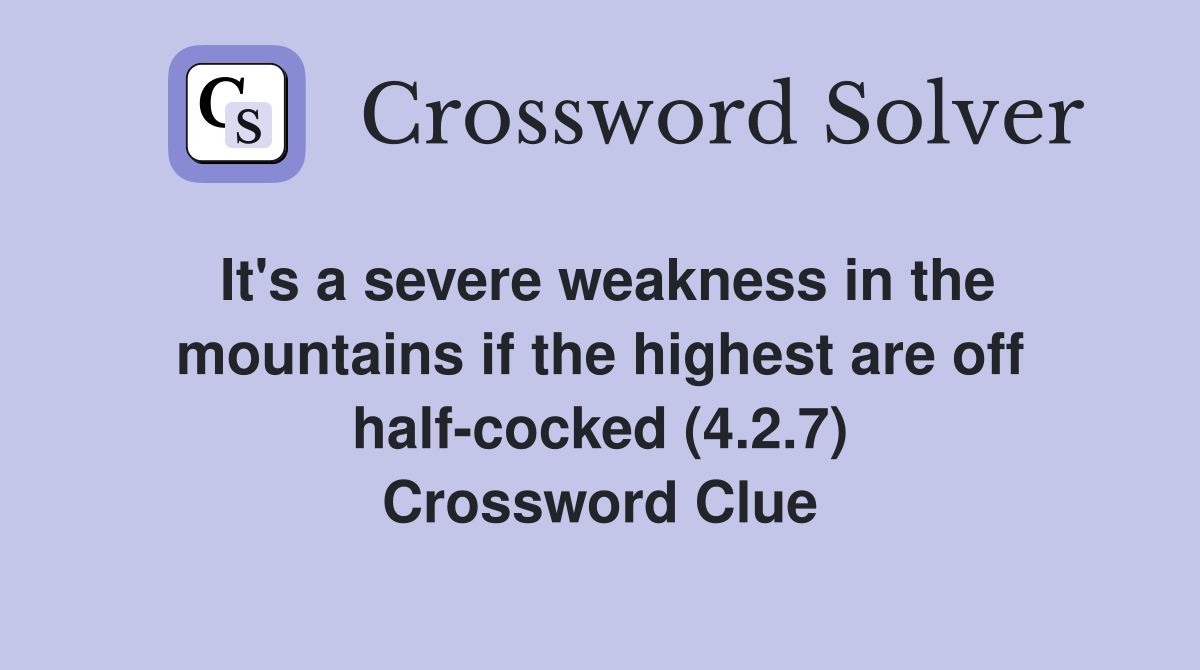 It's a severe weakness in the mountains if the highest are off half-cocked (4.2.7) Crossword Clue