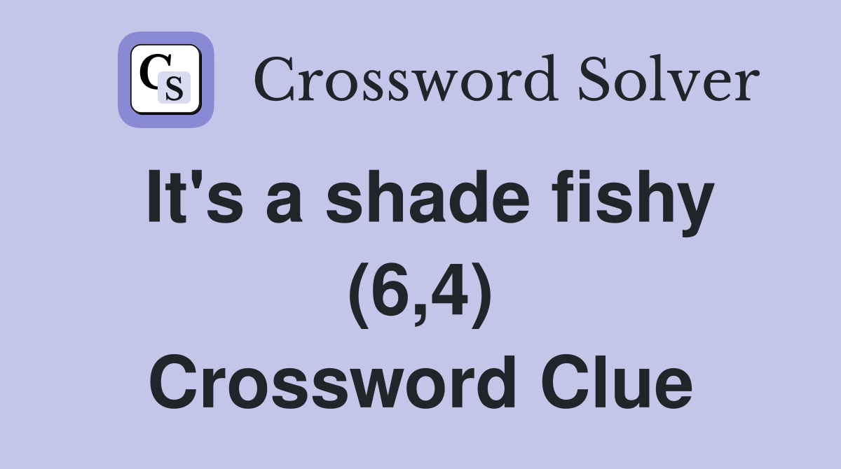 It's a shade fishy (6,4) Crossword Clue